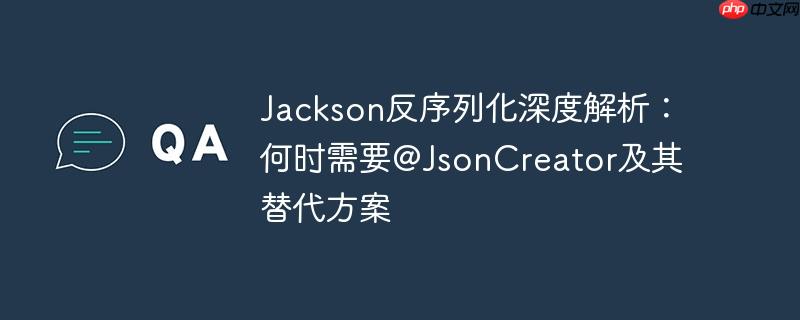 Jackson反序列化深度解析：何时需要@JsonCreator及其替代方案-小浪学习网