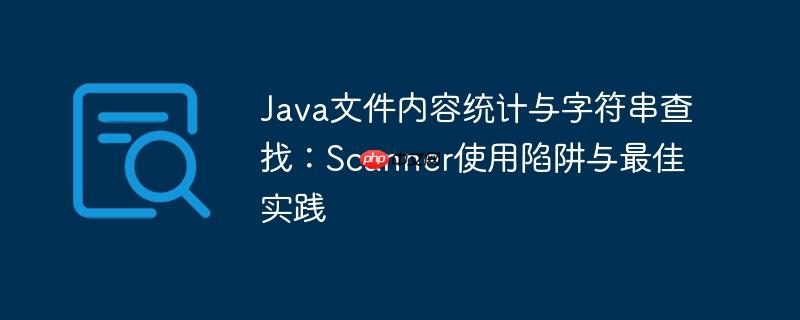 Java文件内容统计与字符串查找:Scanner使用陷阱与最佳实践