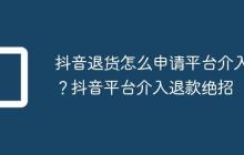 抖音退货怎么申请平台介入?抖音平台介入退款绝招