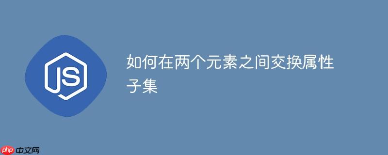 如何在两个元素之间交换属性子集