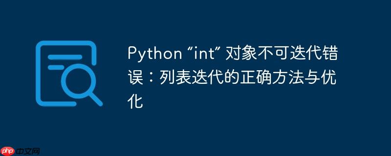 python “int” 对象不可迭代错误:列表迭代的正确方法与优化