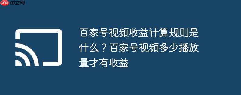 百家号视频收益计算规则是什么？百家号视频多少播放量才有收益