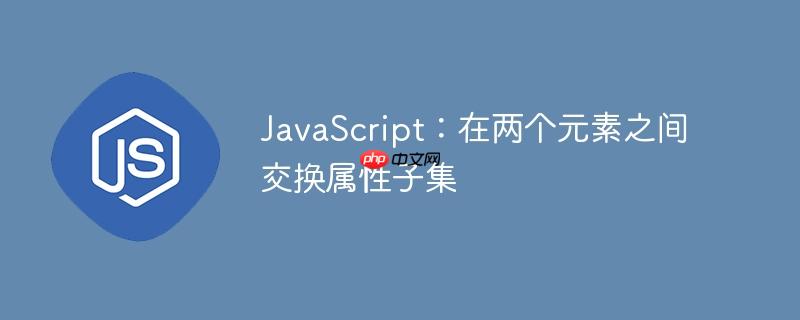 javascript:在两个元素之间交换属性子集