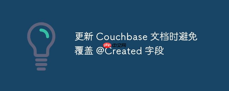 更新 Couchbase 文档时避免覆盖 @Created 字段-小浪学习网