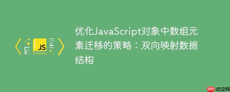优化JavaScript对象中数组元素迁移的策略：双向映射数据结构