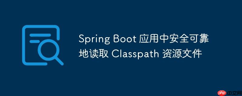 Spring Boot 应用中安全可靠地读取 Classpath 资源文件-小浪学习网