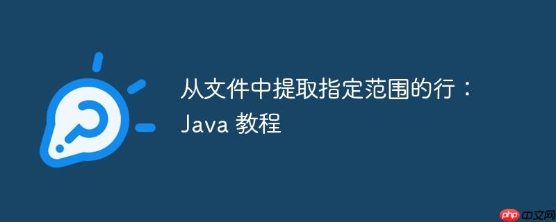 从文件中提取指定范围的行:java 教程