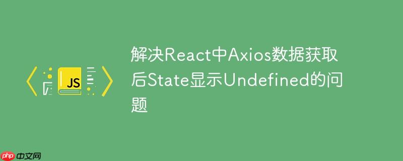 解决React中Axios数据获取后State显示Undefined的问题-小浪学习网