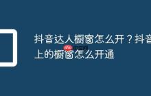抖音达人橱窗怎么开?抖音上的橱窗怎么开通