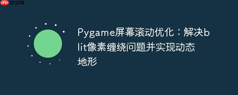 pygame屏幕滚动优化:解决blit像素缠绕问题并实现动态地形
