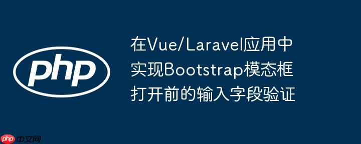 在Vue/Laravel应用中实现Bootstrap模态框打开前的输入字段验证