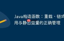 Java構(gòu)造函數(shù)：重載、鏈?zhǔn)秸{(diào)用與靜態(tài)變量的正確管理