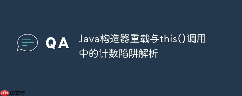 Java构造器重载与this()调用中的计数陷阱解析

