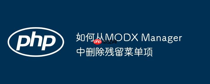 如何从MODX Manager中删除残留菜单项
