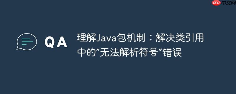 理解Java包机制:解决类引用中的“无法解析符号”错误