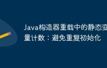 Java構(gòu)造器重載中的靜態(tài)變量計(jì)數(shù)：避免重復(fù)初始化
