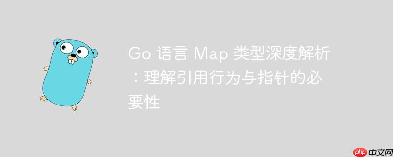 Go 语言 Map 类型深度解析：理解引用行为与指针的必要性-小浪学习网