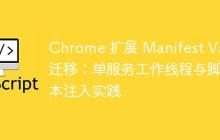 Chrome 扩展 Manifest V3 迁移：单服务工作线程与脚本注入实践