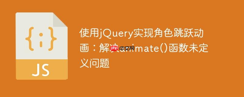 使用jquery实现角色跳跃动画：解决animate()函数未定义问题