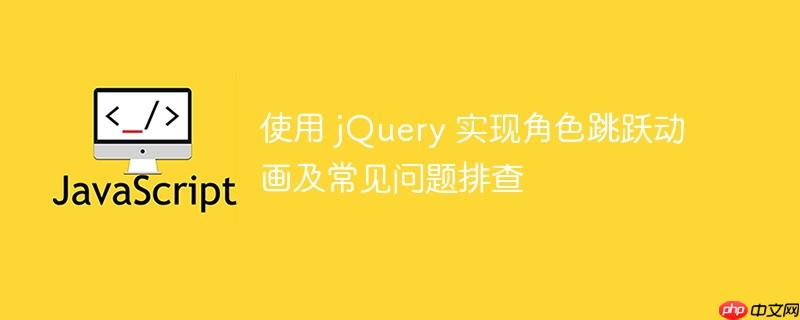 使用 jQuery 实现角色跳跃动画及常见问题排查
