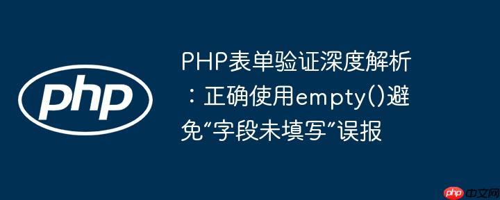 PHP表单验证深度解析：正确使用empty()避免“字段未填写”误报
