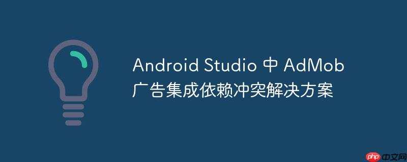 Android Studio 中 AdMob 广告集成依赖冲突解决方案-小浪学习网