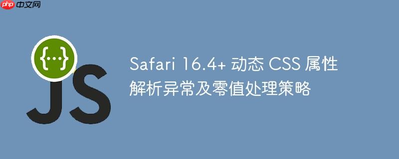 Safari 16.4+ 动态 CSS 属性解析异常及零值处理策略
