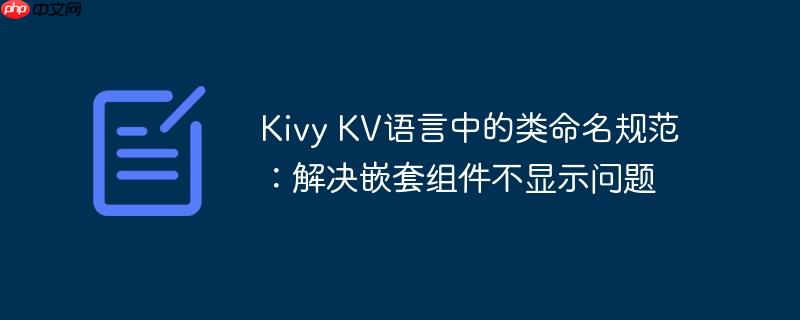Kivy KV语言中的类命名规范：解决嵌套组件不显示问题