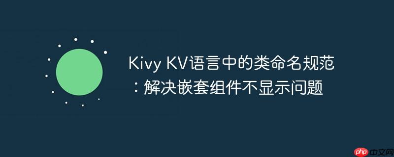 Kivy KV语言中的类命名规范：解决嵌套组件不显示问题-小浪学习网