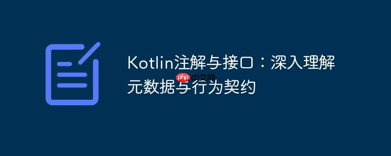 Kotlin注解与接口：深入理解元数据与行为契约-小浪学习网