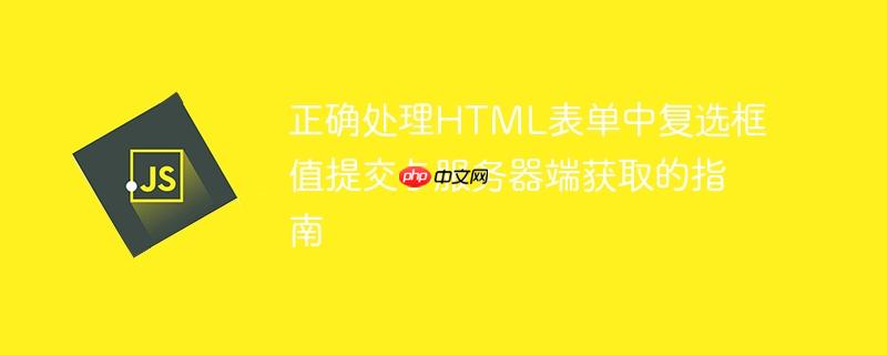 正确处理HTML表单中复选框值提交与服务器端获取的指南
