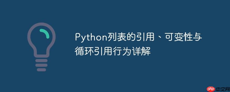 Python列表的引用、可变性与循环引用行为详解-小浪学习网