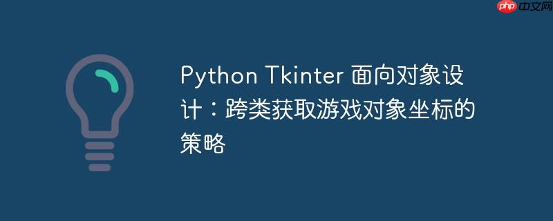 Python Tkinter 面向对象设计：跨类获取游戏对象坐标的策略-小浪学习网