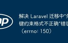 解决 Laravel 迁移中“外键约束格式不正确”错误（errno: 150）