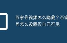 百家号视频怎么隐藏?百家号怎么设置仅自己可见