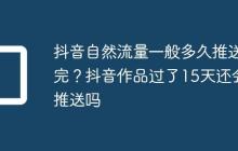 抖音自然流量一般多久推送完？抖音作品过了15天还会推送吗