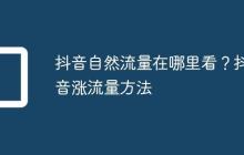 抖音自然流量在哪里看？抖音涨流量方法