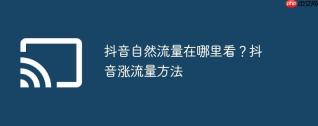 抖音自然流量在哪里看？抖音涨流量方法
