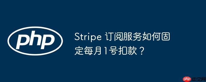 Stripe 订阅服务如何固定每月1号扣款？-小浪学习网