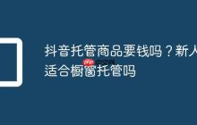 抖音托管商品要钱吗?新人适合橱窗托管吗