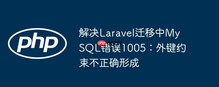 解决Laravel迁移中MySQL错误1005:外键约束不正确形成
