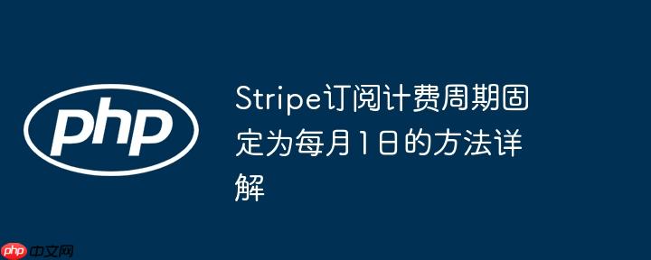 stripe訂閱計(jì)費(fèi)周期固定為每月1日的方法詳解