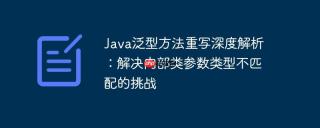 Java泛型方法重写深度解析：解决内部类参数类型不匹配的挑战
