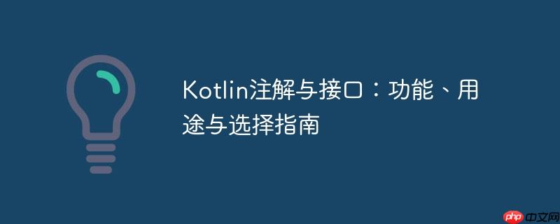 Kotlin注解与接口：功能、用途与选择指南
