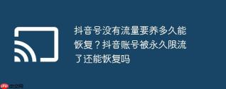 抖音号没有流量要养多久能恢复？抖音账号被永久限流了还能恢复吗