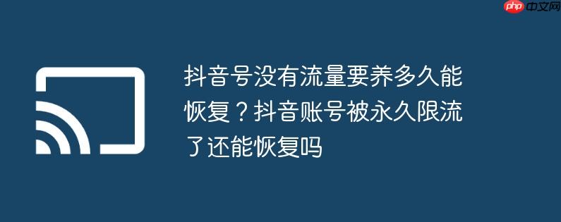 抖音号没有流量要养多久能恢复？抖音账号被永久限流了还能恢复吗
