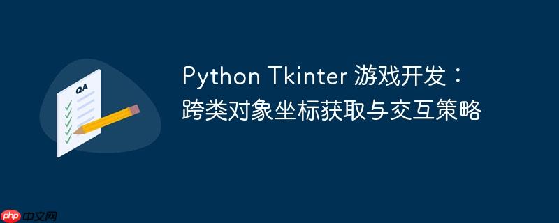 Python Tkinter 游戏开发：跨类对象坐标获取与交互策略
