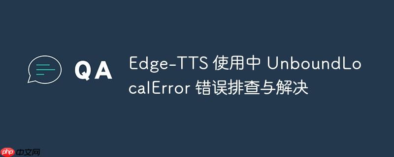 Edge-TTS 使用中 UnboundLocalError 错误排查与解决