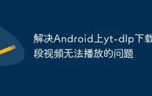 解决Android上yt-dlp下载分段视频无法播放的问题