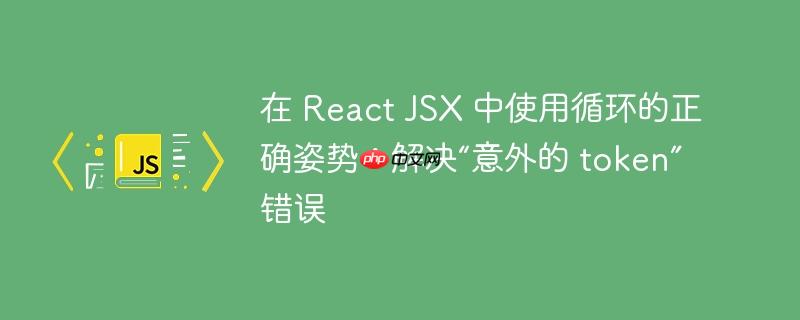 在 React JSX 中使用循环的正确姿势：解决“意外的 token”错误-小浪学习网